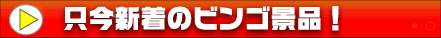 只今新着のビンゴ景品！